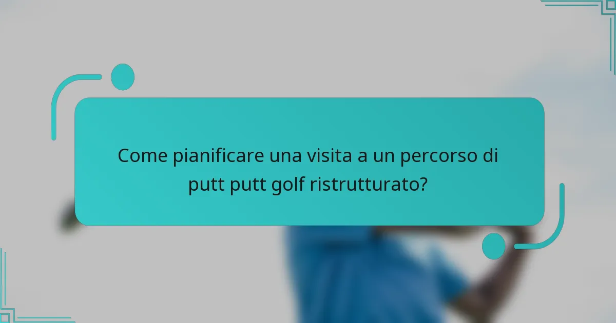 Come pianificare una visita a un percorso di putt putt golf ristrutturato?