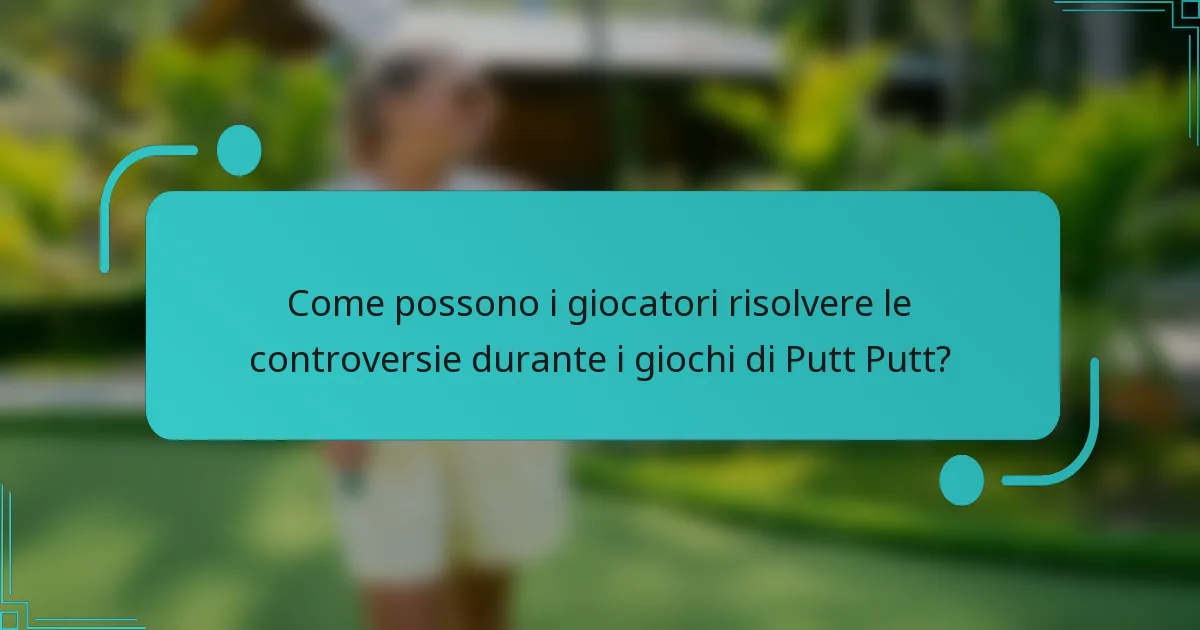 Come possono i giocatori risolvere le controversie durante i giochi di Putt Putt?