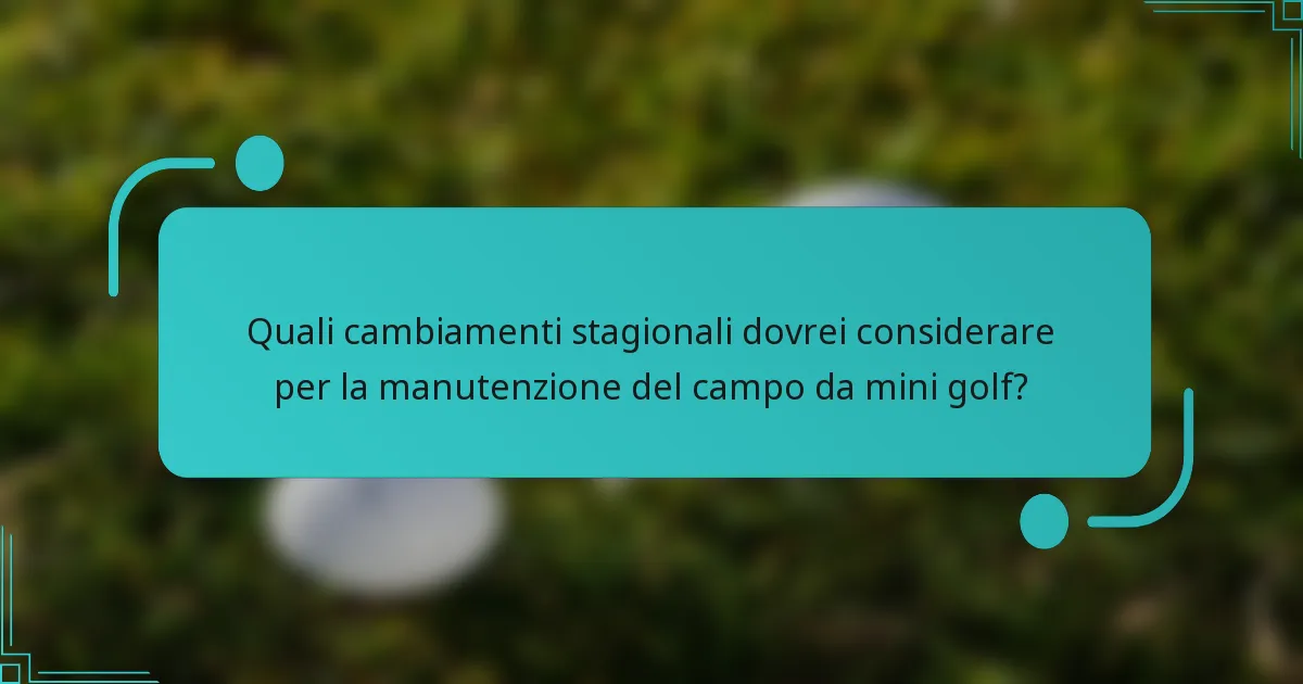 Quali cambiamenti stagionali dovrei considerare per la manutenzione del campo da mini golf?