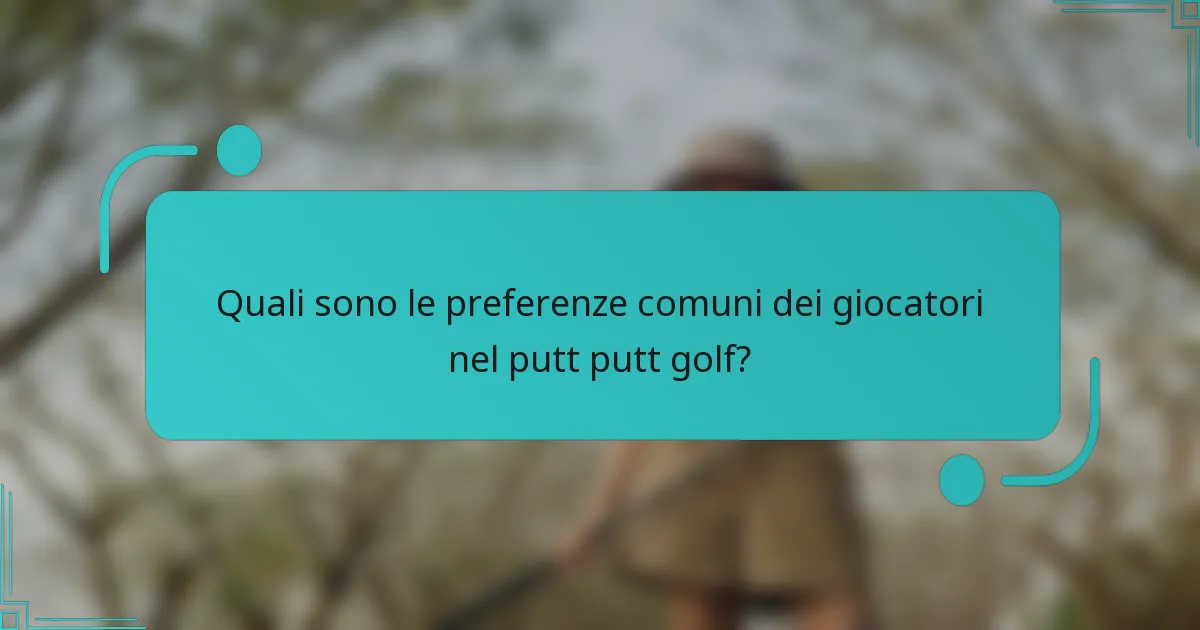 Quali sono le preferenze comuni dei giocatori nel putt putt golf?