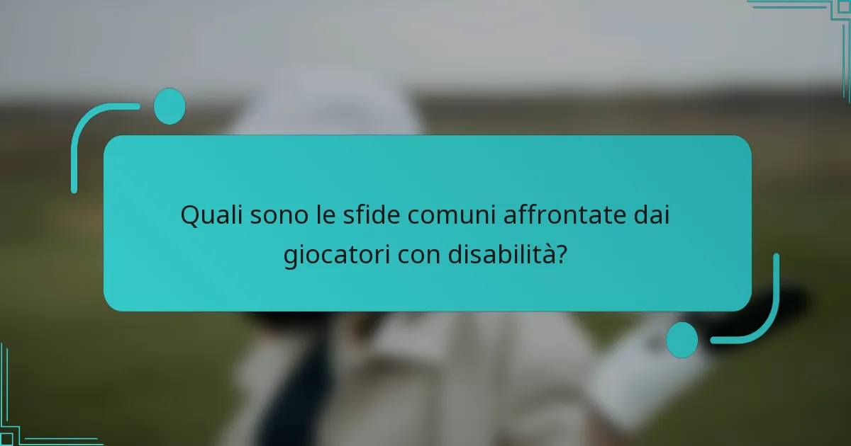 Quali sono le sfide comuni affrontate dai giocatori con disabilità?