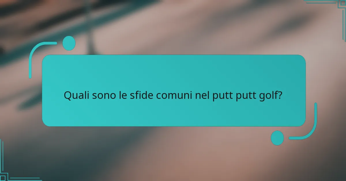 Quali sono le sfide comuni nel putt putt golf?