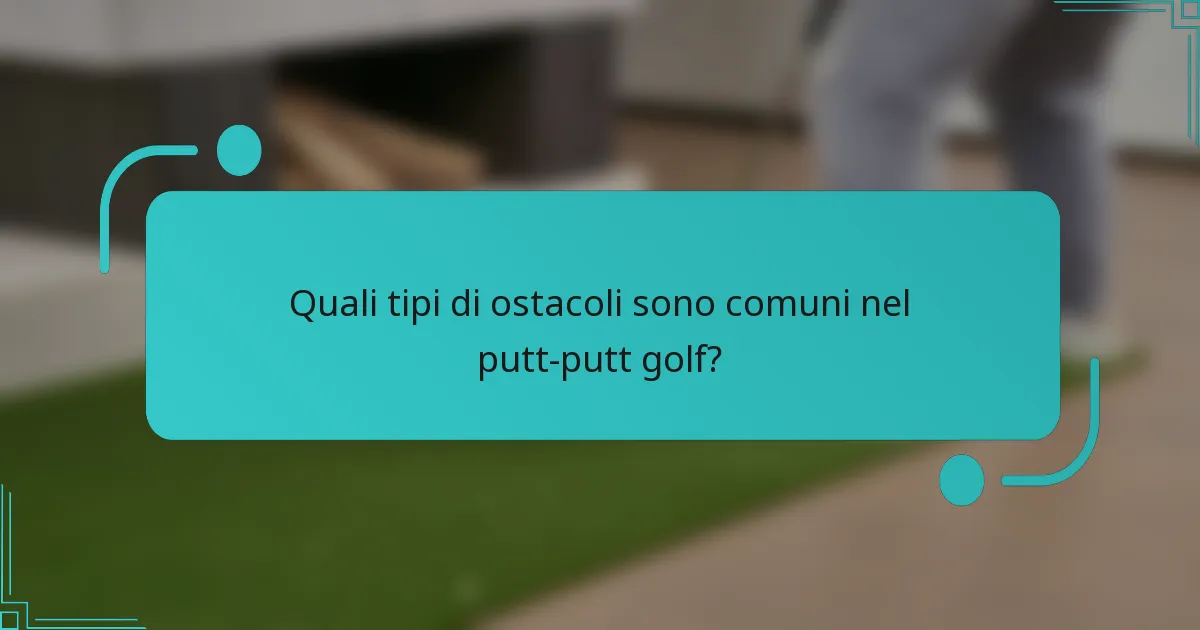 Quali tipi di ostacoli sono comuni nel putt-putt golf?